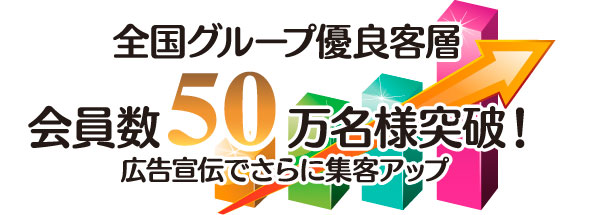 全国グループ優良客層会員数50万名様突破!広告宣伝でさらに集客アップ