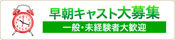 早朝の部キャスト大募集 一般・未経験者大歓迎